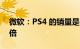 微软：PS4 的销量是 XBOX ONE 主机的两倍