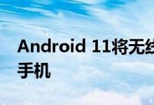 Android 11将无线Android Auto带入更多手机