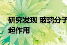 研究发现 玻璃分子在被卡住时会像沙子一样起作用