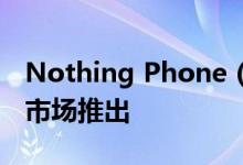 Nothing Phone (1) 将于 7 月 12 日在全球市场推出