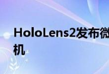 HoloLens2发布微软推出第二代混合现实耳机