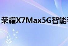 荣耀X7Max5G智能手机的价格在发布前泄露