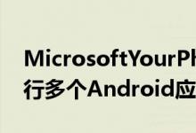 MicrosoftYourPhone可以在特定设备上运行多个Android应用