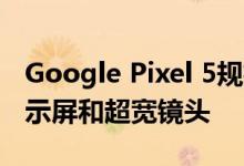 Google Pixel 5规格泄漏 包括6英寸90Hz显示屏和超宽镜头