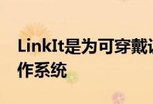 LinkIt是为可穿戴设备和IoT设备设计的新操作系统