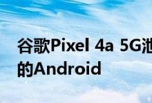 谷歌Pixel 4a 5G泄漏暴露了我们本不该看到的Android