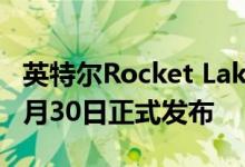 英特尔Rocket Lake第11代台式机CPU将于3月30日正式发布