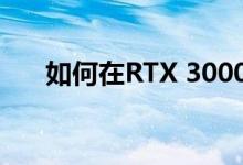 如何在RTX 3000卡售罄之前使用它们