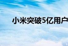 小米突破5亿用户大关 进军精英俱乐部