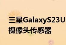 三星GalaxyS23Ultra手机可能配备200MP摄像头传感器