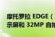 摩托罗拉 EDGE（2022）将配备 144HZ 显示屏和 32MP 自拍相机