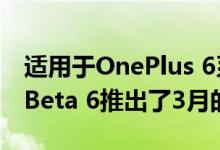 适用于OnePlus 6系列的OxygenOS Open Beta 6推出了3月的安全补丁