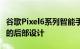 谷歌Pixel6系列智能手机渲染图揭示了其更新的后部设计