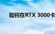 如何在RTX 3000卡售罄之前使用它们