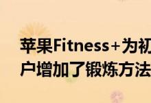 苹果Fitness+为初学者以及年长和怀孕的用户增加了锻炼方法