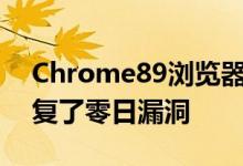 Chrome89浏览器使用主动漏洞利用漏洞修复了零日漏洞