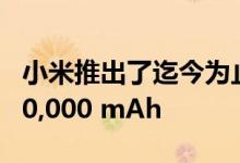 小米推出了迄今为止最大的移动电源 容量为30,000 mAh