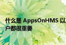 什么是 AppsOnHMS 以及为什么它对所有华为智能手机用户都很重要