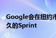 Google会在纽约市的一个活动中推出期待已久的Sprint