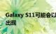 Galaxy S11可能会以市场上最好的混合变焦出现