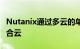 Nutanix通过多云的单一操作系统重新启动混合云