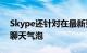 Skype还针对在最新更新中随安卓11启动的聊天气泡