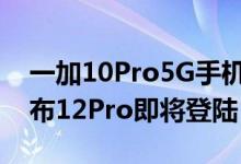 一加10Pro5G手机效果小米想抢一加风头宣布12Pro即将登陆