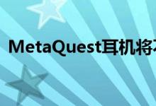 MetaQuest耳机将不再需要Facebook帐户