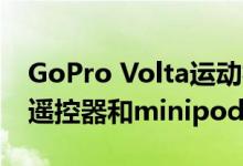 GoPro Volta运动相机为Hero带来更多动力遥控器和minipod