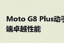 Moto G8 Plus动手实践：具有身份危机的中端卓越性能