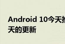 Android 10今天推出 Pixel手机获得了第一天的更新