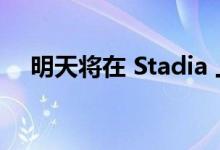 明天将在 Stadia 上进行 YouTube 直播