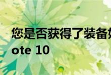 您是否获得了装备好的Note 10+或紧凑型Note 10