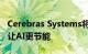 Cerebras Systems将其巨大的芯片连接起来让AI更节能