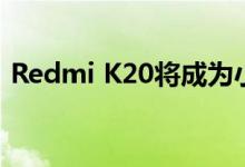 Redmi K20将成为小米即将推出的智能手机