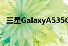 三星GalaxyA535G现已上市售价450美元