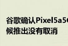 谷歌确认Pixel5a5G智能手机将于今年晚些时候推出没有取消