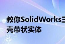 教你SolidWorks三维建模训练第一百四十抽壳带状实体