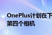 OnePlus计划在下一次OTA更新中重新启用第四个相机