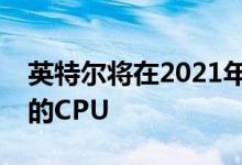 英特尔将在2021年第一季度为台式机推出新的CPU