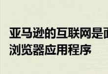 亚马逊的互联网是面向新兴市场的新型轻量级浏览器应用程序