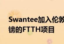 Swantee加入伦敦纤维公司 领导价值4亿英镑的FTTH项目