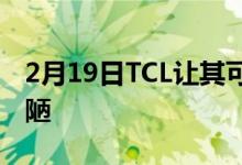 2月19日TCL让其可穿戴屏幕更舒适不那么丑陋