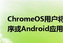 ChromeOS用户将不再依赖基于云的应用程序或Android应用程序