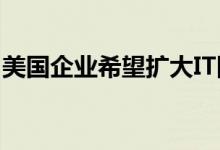 美国企业希望扩大IT团队但面临技术工人短缺