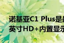 诺基亚C1 Plus是最便宜的4G手机具有5.45英寸HD+内置显示屏