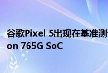 谷歌Pixel 5出现在基准测试网站上 被称为运动版Snapdragon 765G SoC