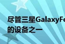 尽管三星GalaxyFold并不是迄今为止最成功的设备之一