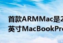 首款ARMMac是2020年第四季度发布的13英寸MacBookPro