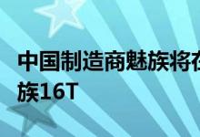 中国制造商魅族将在今年年底发布新的旗舰魅族16T